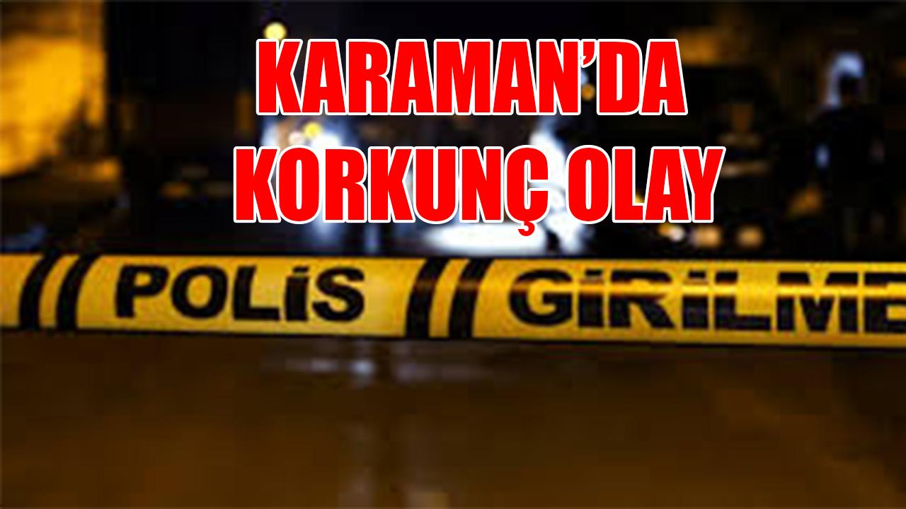 Karaman’da korkunç olay