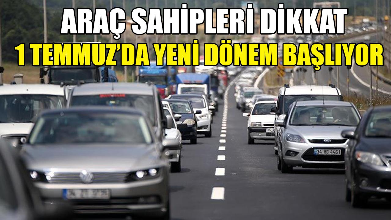 Araç sahipleri dikkat! 1 Temmuz'da yeni dönem başlıyor