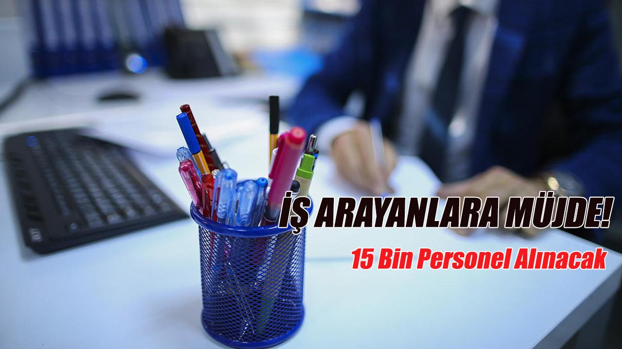 İş arayanlara müjde! 15 Bin personel alınacak
