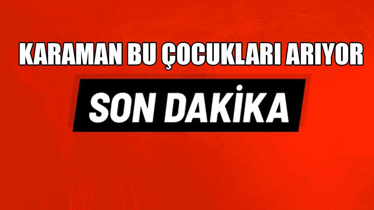 Karaman bu çocukları arıyor