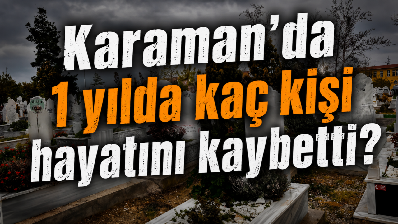 Karaman'da 1 yılda kaç kişi hayatını kaybetti?