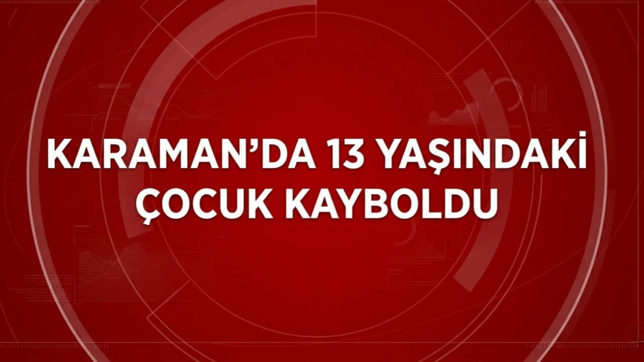 Karaman'da 13 yaşındaki çocuk kayboldu