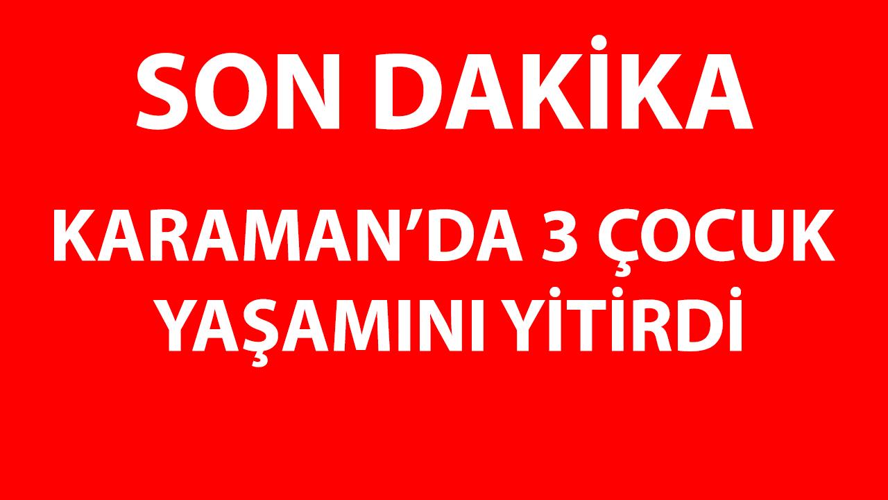 Karaman'da 3 çocuk yaşamını yitirdi