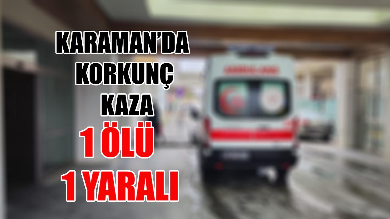 Karaman'da korkunç kaza: 1 ölü, 1 yaralı