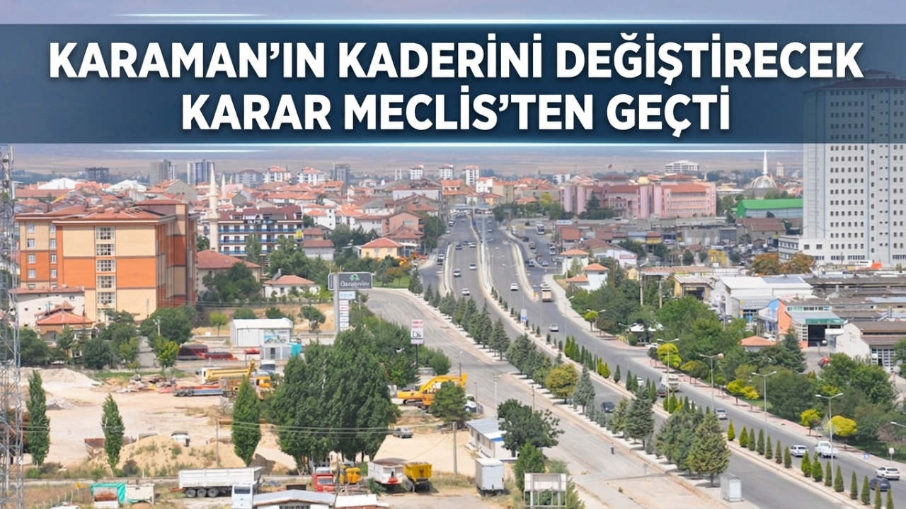 Karaman’ın kaderini değiştirecek karar Meclis’ten geçti