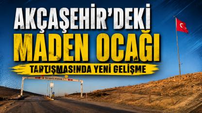Akçaşehir'deki maden ocağı tartışmasında yeni gelişme