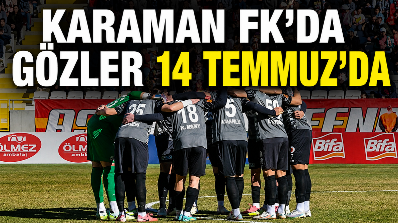 Karaman FK'da gözler 14 Temmuz’da