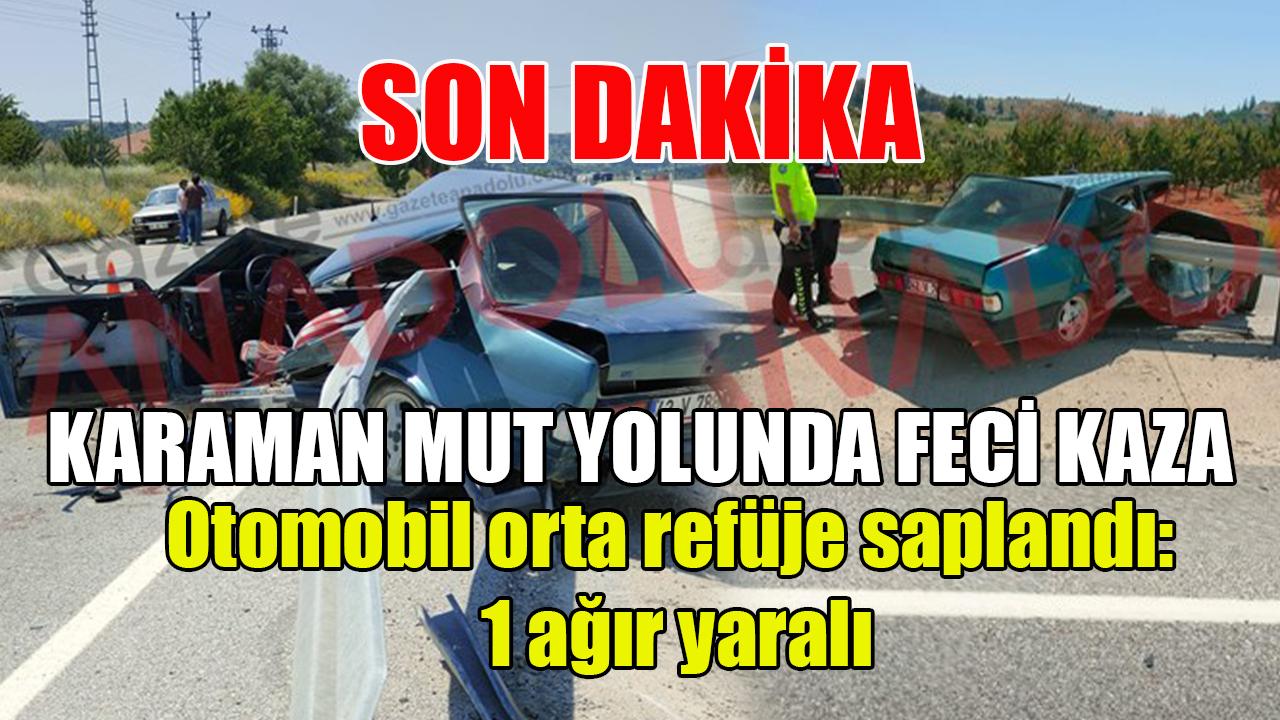 Karaman-Mut yolunda feci kaza: Otomobil orta refüje saplandı: 1 ağır yaralı
