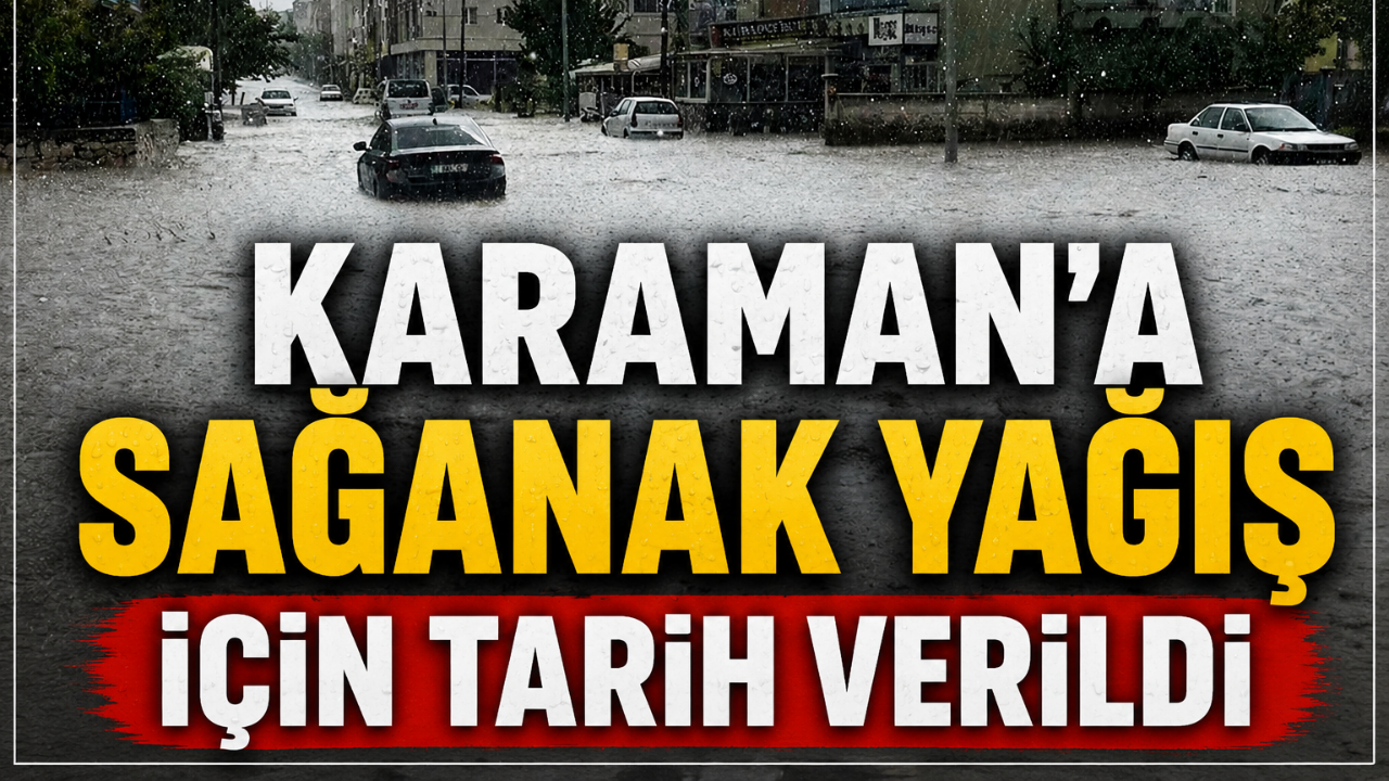 Karaman'a sağanak yağış için tarih verildi