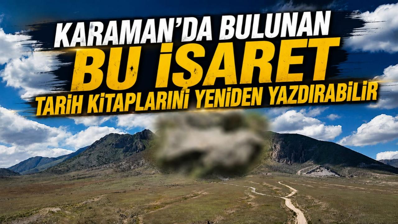 Karaman'da bulunan bu işaret tarih kitaplarını yeniden yazdırabilir