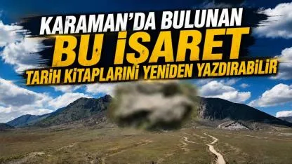 Karaman'da bulunan bu işaret tarih kitaplarını yeniden yazdırabilir