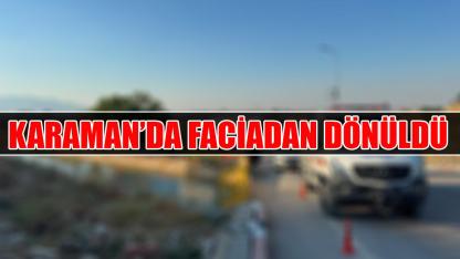 Karaman'da faciadan dönüldü