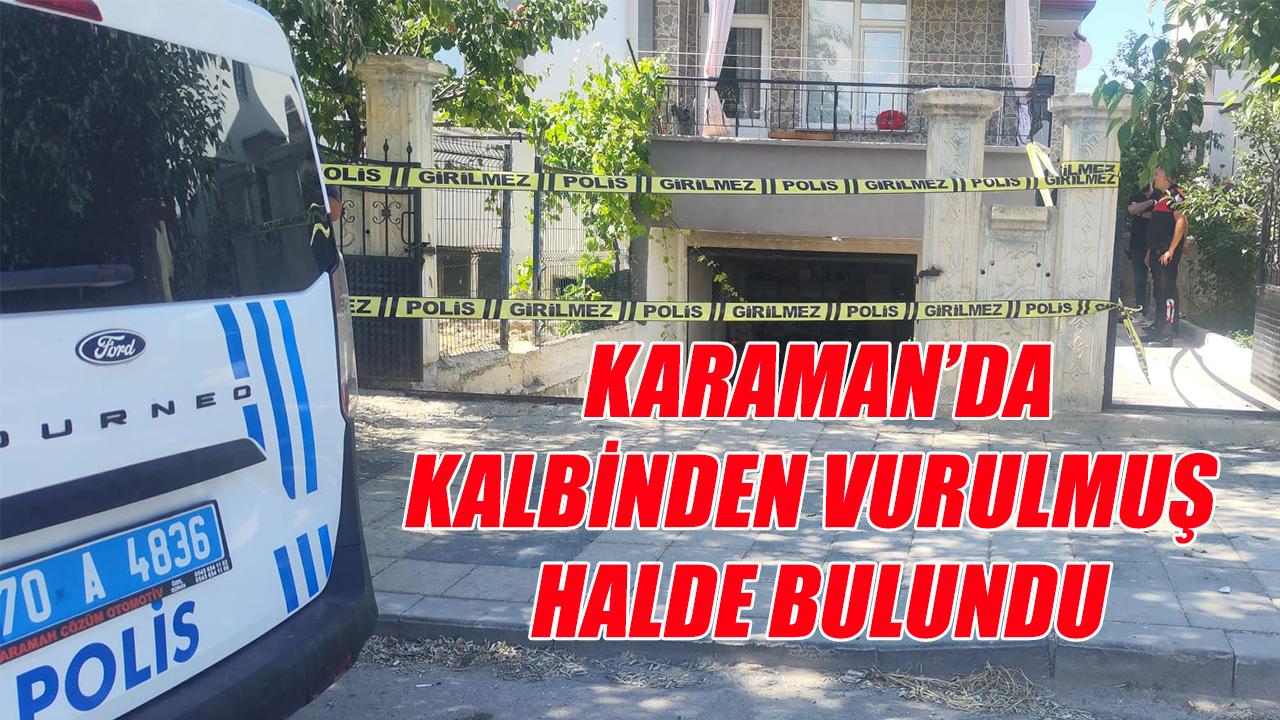 Karaman'da kalbinden vurulmuş halde bulundu